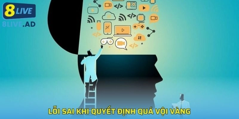 Lỗi sai khi quyết định quá vội vàng Lỗi sai khi quyết định quá vội vàng